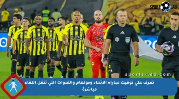 تعرف على توقيت مباراة الاتحاد وفولهام والقنوات التي تنقل اللقاء مباشرةً